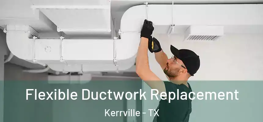  Flexible Ductwork Replacement Kerrville - TX